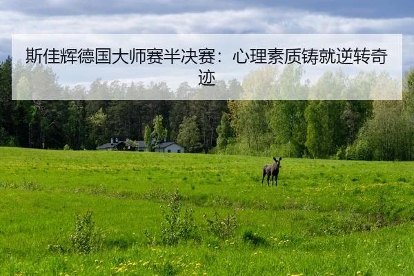 斯佳辉德国大师赛半决赛：心理素质铸就逆转奇迹