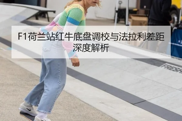 F1荷兰站红牛底盘调校与法拉利差距深度解析