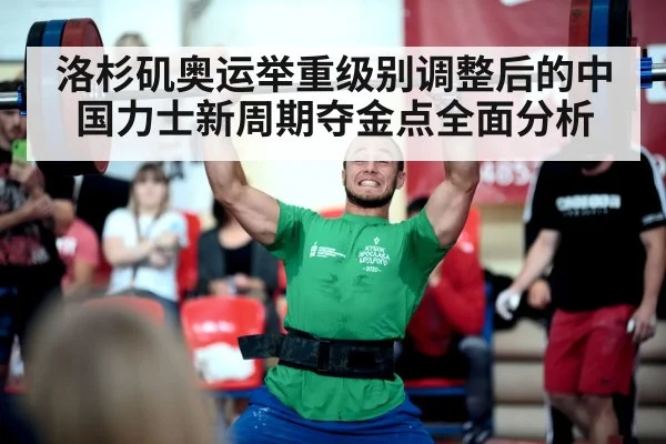洛杉矶奥运举重级别调整后的中国力士新周期夺金点全面分析