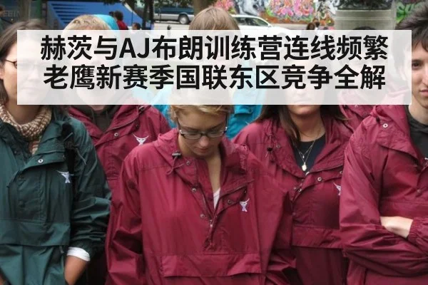 赫茨与AJ布朗训练营连线频繁老鹰新赛季国联东区竞争全解